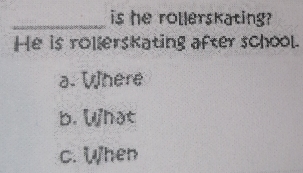 is he rollerskating?
He is rollerskating after school.
a. Where
b. What
c. When