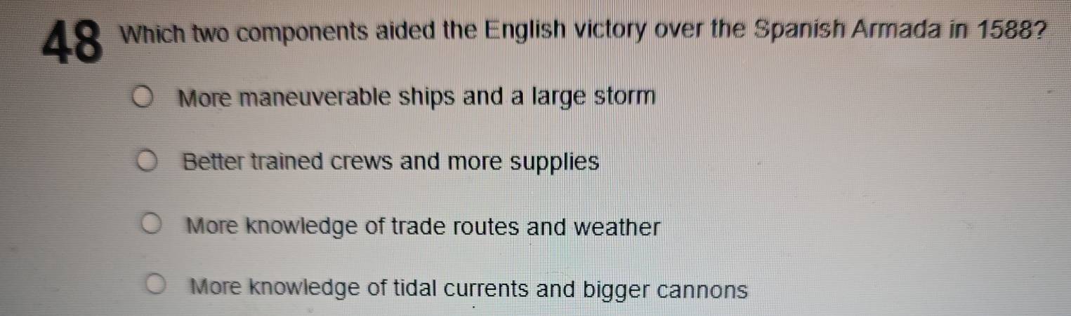 Which two components aided the English victory over the Spanish Armada in 1588?
More maneuverable ships and a large storm
Better trained crews and more supplies
More knowledge of trade routes and weather
More knowledge of tidal currents and bigger cannons