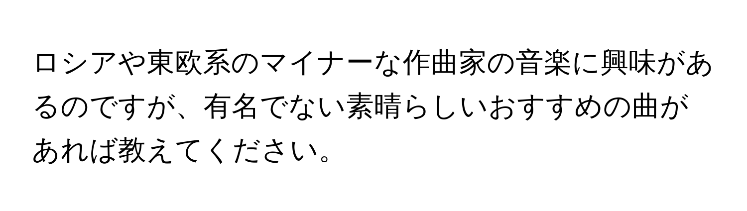 ロシアや東欧系のマイナーな作曲家の音楽に興味があるのですが、有名でない素晴らしいおすすめの曲があれば教えてください。