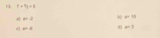 7+^a/_3=5
a) a=-2
b) a=15
c) a=-6
d) a=3