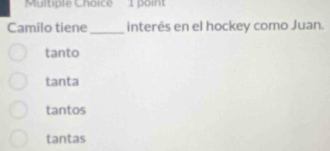 Camilo tiene_ interés en el hockey como Juan.
tanto
tanta
tantos
tantas