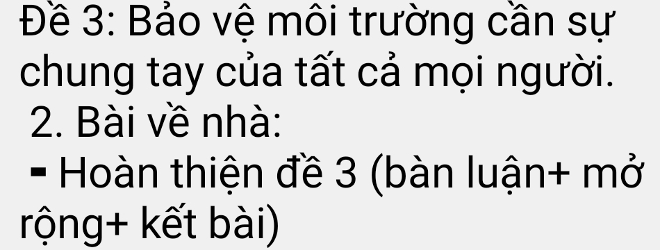 Đề 3: Bảo vệ môi trường cần sự 
chung tay của tất cả mọi người. 
2. Bài về nhà: 
- Hoàn thiện đề 3 (bàn luận+ mở 
rộng+ kết bài)