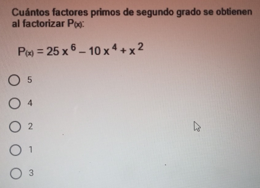 Cuántos factores primos de segundo grado se obtienen
al factorizar P_(x) :
P_(x)=25x^6-10x^4+x^2
5
4
2
1
3