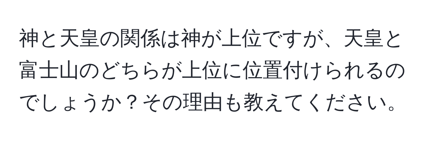 神と天皇の関係は神が上位ですが、天皇と富士山のどちらが上位に位置付けられるのでしょうか？その理由も教えてください。