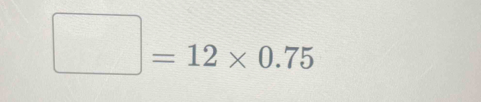 □ =12* 0.75