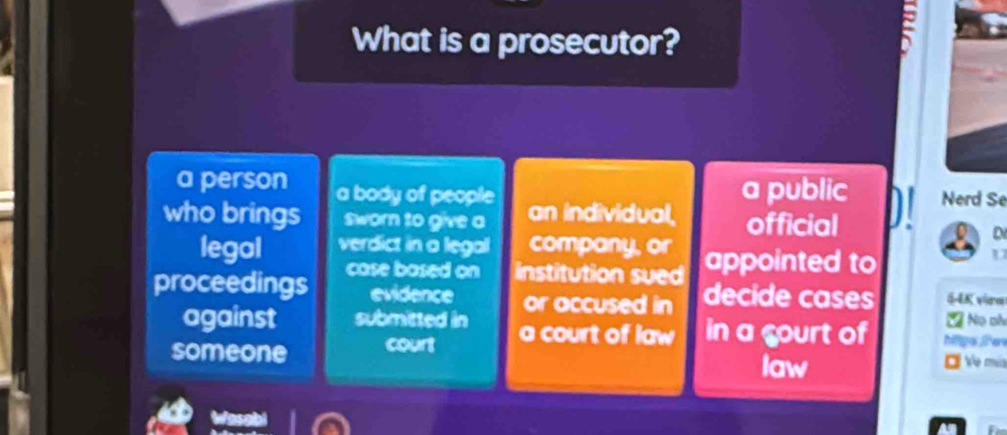 What is a prosecutor?
=
a person a body of people a public Nerd Se
who brings sworn to give a an individual, official
D
legal verdict in a legal company, or appointed to
U
proceedings case based on institution sued decide cases 4AK vra
evidence or accused in
Nọ ch
against submitted in a court of law in a gourt of hillgs lee
someone court
law Ve mía