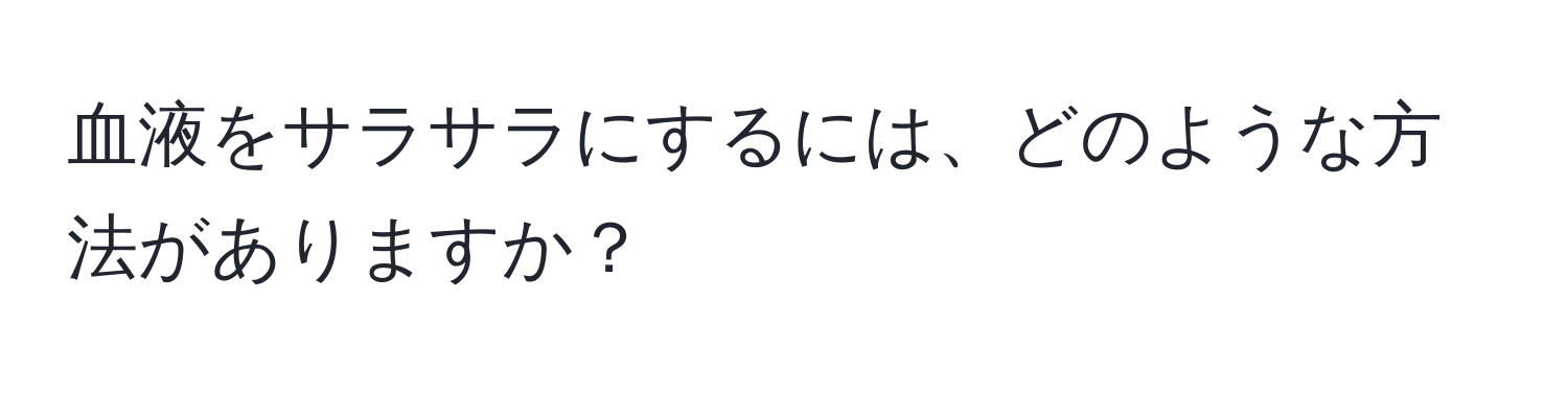 血液をサラサラにするには、どのような方法がありますか？