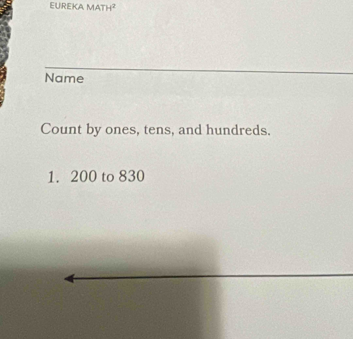 EUREKA MATH^2 
Name 
Count by ones, tens, and hundreds. 
1. 200 to 830