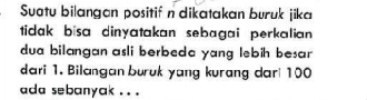 Suatu bilangan positif n dikatakan buruk jika 
tidak bisa dinyatakan sebagai perkalian 
dua bilangan asli berbeda yang lebih besar 
dari 1. Bilangan buruk yang kurang dar 100
ada sebanyak . . .