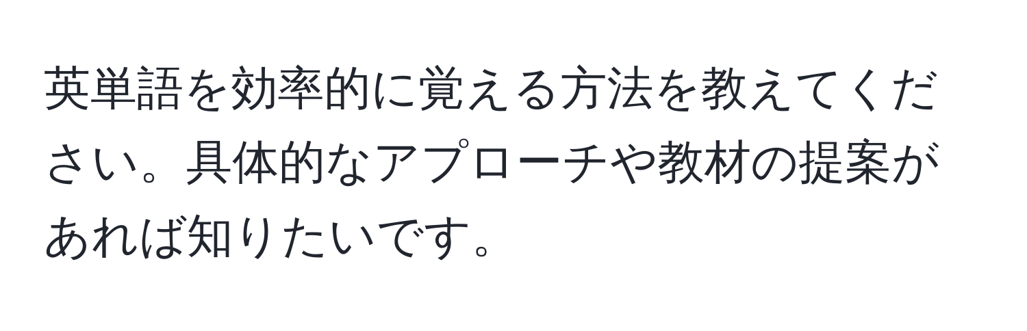 英単語を効率的に覚える方法を教えてください。具体的なアプローチや教材の提案があれば知りたいです。