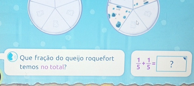 Que fração do queijo roquefort  1/5 + 1/5 = ?
temos no total?