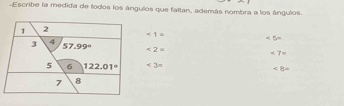 Escribe la medida de todos los ángulos que faltan, además nombra a los ángulos.
<1=
∠ 5=
<2=
<7=
∠ 3=
∠ 8=