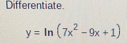 Differentiate.
y=ln (7x^2-9x+1)