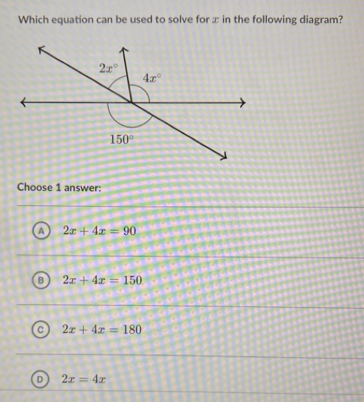 Which equation can be used to solve for x in the following diagram?
Choose 1 answer:
A 2x+4x=90
B 2x+4x=150
C 2x+4x=180
D 2x=4x