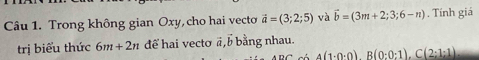 Trong không gian Oxy, cho hai vecto vector a=(3;2;5) và vector b=(3m+2;3;6-n). Tính giá 
trị biểu thức 6m+2n để hai vecto ā, b bằng nhau.
A(1· 0· 0). B(0:0:1). C(2:1:1)