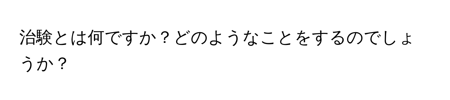 治験とは何ですか？どのようなことをするのでしょうか？