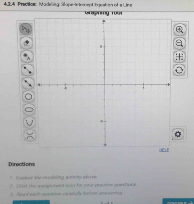 Practice: Modeling: Slope-Intercept Equation of a Line 
A 
Directions 
1. Explore the modeling activity above. 
2. Click the assignment icon for your practice questions 
3. Read each question carefully before answering