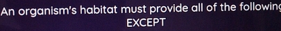 An organism's habitat must provide all of the followin 
EXCEPT