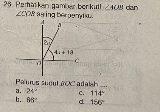 Perhatikan gambar berikut! ∠ AOB dan
∠ COB saling berpenyiku.
Pelurus sudut BOC adalah ....
a. 24°
C. 114°
b. 66°
d. 156°