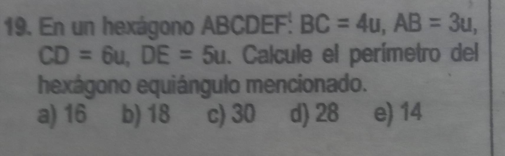 En un hexágono ABCDEF : BC=4u, AB=3u,
CD=6u, DE=5u. Calcule el perímetro del
hexágono equiángulo mencionado.
a) 16 b) 18 c) 30 d) 28 e) 14