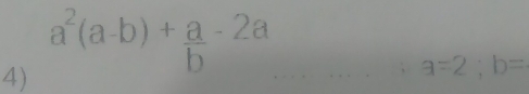 a^2(a-b)+ a/b -2a
4)
、 a=2; b=