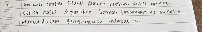 berikan contoh siluasi dimana integraci antar aplikaci 
office dapat digunakan berikan tantangan ug mungkin 
muncul dalam Pengaunaan integrasi(ni