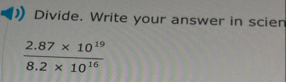 Divide. Write your answer in scien
 (2.87* 10^(19))/8.2* 10^(16) 