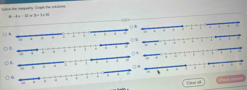 Solve the inequality. Graph the solutions.
4t-4≤ -32 or 3t+1≥ 16
:io 
Clear all Check answer