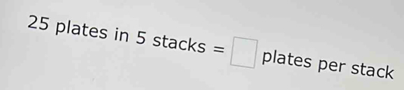 25 plates in ! = stacks hat o =□ plates per stack