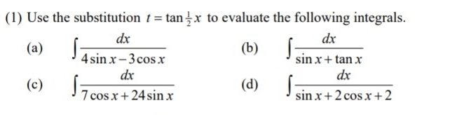 (1) Use the substitution t=tan  1/2 x to evaluate the following integrals. 
(a) ∈t  dx/4sin x-3cos x  (b) ∈t  dx/sin x+tan x 
(c) ∈t  dx/7cos x+24sin x  (d) ∈t  dx/sin x+2cos x+2 