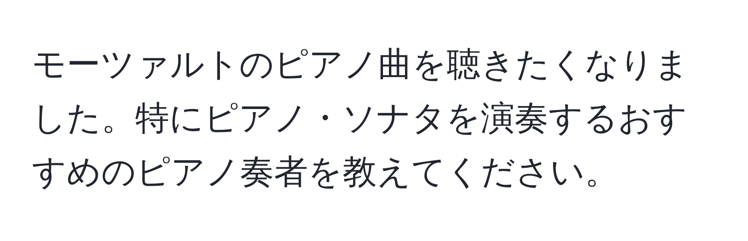 モーツァルトのピアノ曲を聴きたくなりました。特にピアノ・ソナタを演奏するおすすめのピアノ奏者を教えてください。