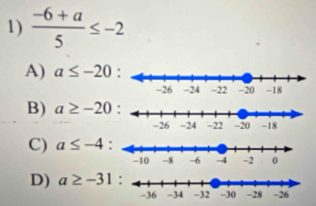  (-6+a)/5 ≤ -2
A) a≤ -20 :
B) a≥ -20
C) a≤ -4
D) a≥ -31