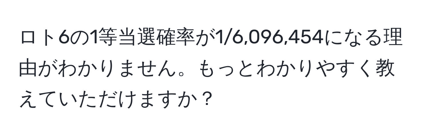 ロト6の1等当選確率が1/6,096,454になる理由がわかりません。もっとわかりやすく教えていただけますか？