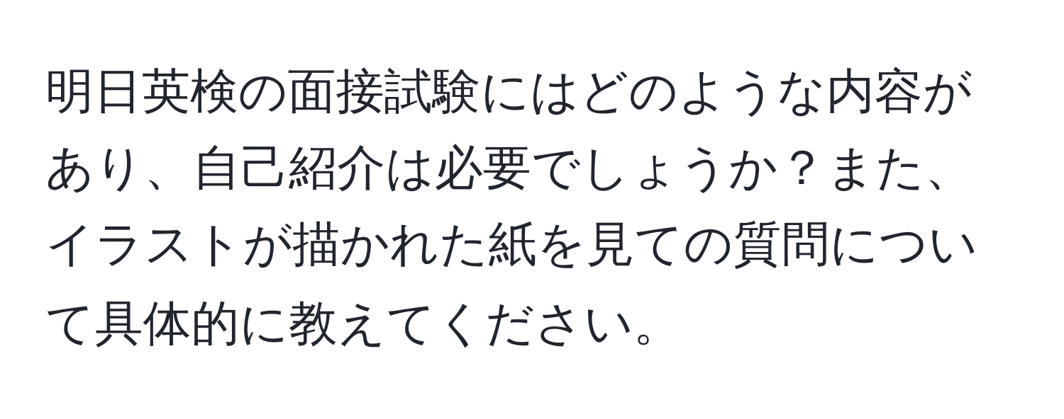 明日英検の面接試験にはどのような内容があり、自己紹介は必要でしょうか？また、イラストが描かれた紙を見ての質問について具体的に教えてください。