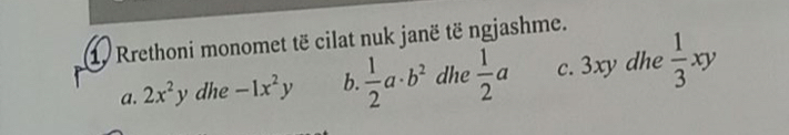 Rrethoni monomet të cilat nuk janë të ngjashme.
a. 2x^2y dhe -1x^2y b.  1/2 a· b^2 dhe  1/2 a c. 3xy dhe  1/3 xy