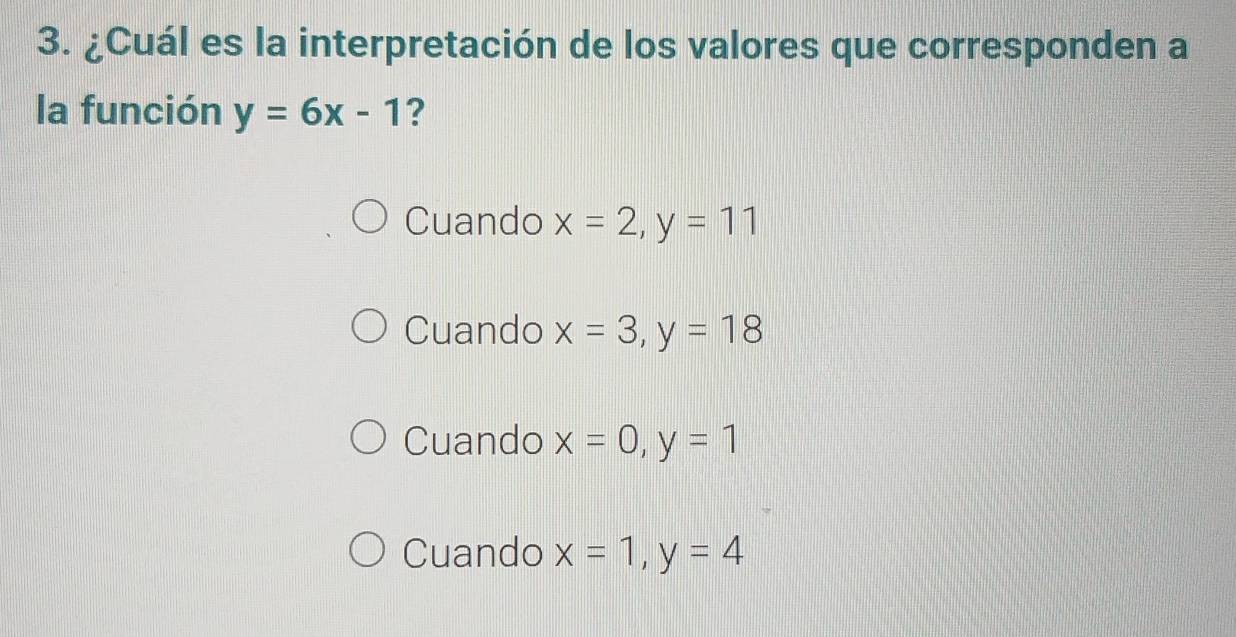 ¿Cuál es la interpretación de los valores que corresponden a
la función y=6x-1 ?
Cuando x=2, y=11
Cuando x=3, y=18
Cuando x=0, y=1
Cuando x=1, y=4