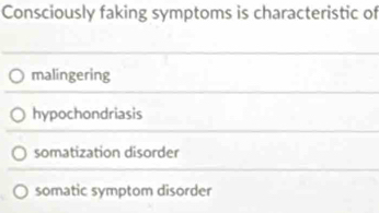 Consciously faking symptoms is characteristic of
malingering
hypochondriasis
somatization disorder
somatic symptom disorder