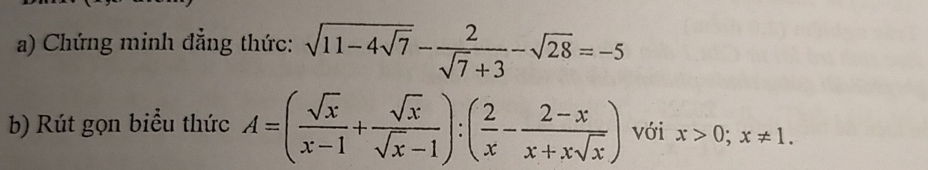 Chứng minh đẳng thức: sqrt(11-4sqrt 7)- 2/sqrt(7)+3 -sqrt(28)=-5
b) Rút gọn biểu thức A=( sqrt(x)/x-1 + sqrt(x)/sqrt(x)-1 ):( 2/x - (2-x)/x+xsqrt(x) ) với x>0; x!= 1.