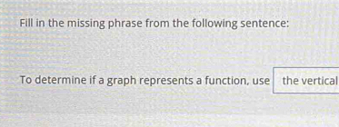 Fill in the missing phrase from the following sentence: 
To determine if a graph represents a function, use the vertical