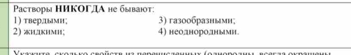 Paстворы ΗИΚΟΓДА не бываюoт:
l)твердьми; 3) газ0образными;
2) жидкими; 4) неоднородньми.
Veankuta