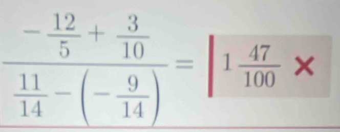 frac - 12/5 + 3/10  11/14 -(- 9/14 )=|1 47/100 *