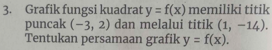 Grafik fungsi kuadrat y=f(x) memiliki titik 
puncak (-3,2) dan melalui titik (1,-14). 
Tentukan persamaan grafik y=f(x).