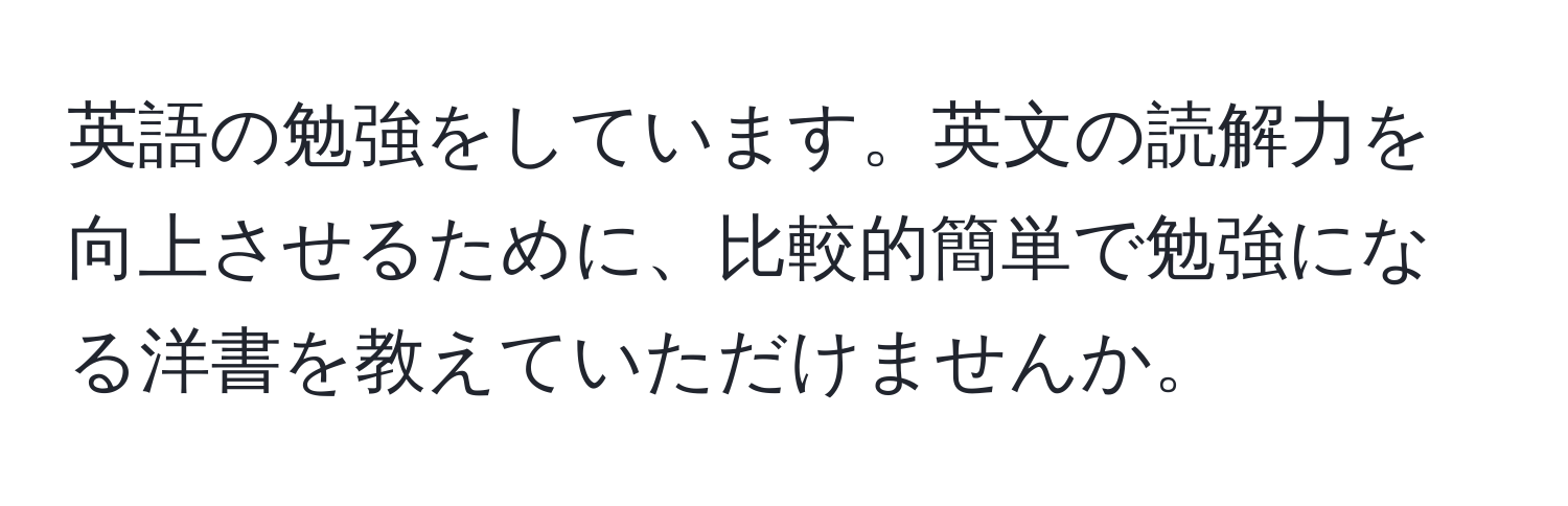 英語の勉強をしています。英文の読解力を向上させるために、比較的簡単で勉強になる洋書を教えていただけませんか。