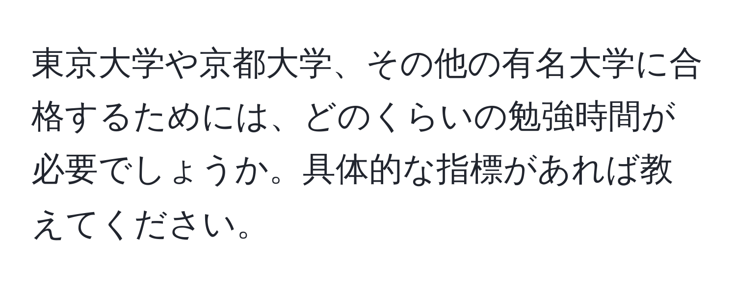 東京大学や京都大学、その他の有名大学に合格するためには、どのくらいの勉強時間が必要でしょうか。具体的な指標があれば教えてください。