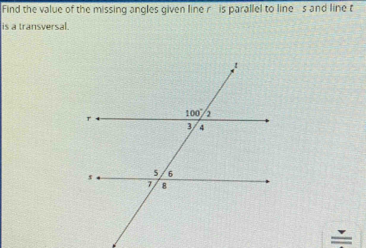 Find the value of the missing angles given line r is parallel to lines and line t
is a transversal.
=