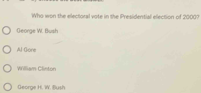 Who won the electoral vote in the Presidential election of 2000?
George W. Bush
Al Gore
William Clinton
George H. W. Bush