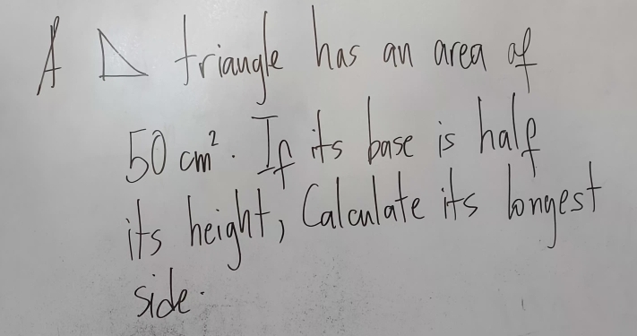 A triaunle has on se of
50cm^2.n is bose is halp 
its height; Calculate As longest 
side.