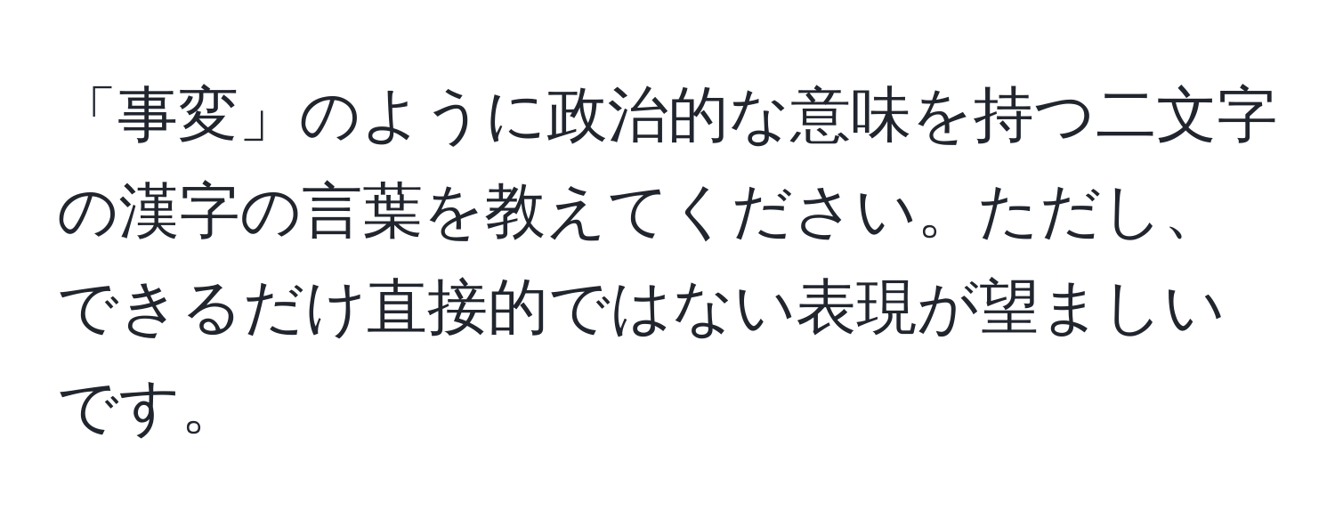 「事変」のように政治的な意味を持つ二文字の漢字の言葉を教えてください。ただし、できるだけ直接的ではない表現が望ましいです。