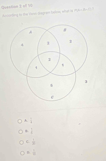 According to the Venn diagram below, what is P(A∩ B∩ C) ?
A.  1/4 
B.  1/5 
C.  1/20 
D.  1/10 