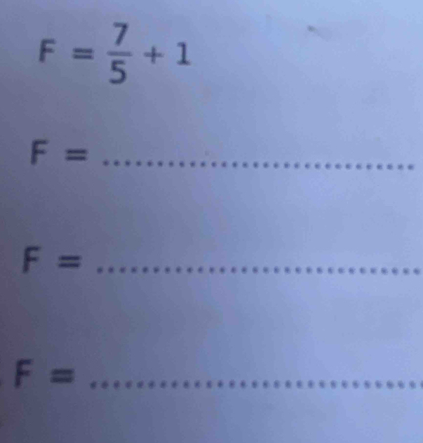 F= 7/5 +1
_ F=
F= _ 
_ F=